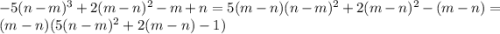 -5(n-m)^3+2(m-n)^2-m+n=5(m-n)(n-m)^2+2(m-n)^2-(m-n)=(m-n)(5(n-m)^2+2(m-n)-1)