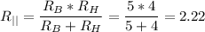 \displaystyle R_{||}=\frac{R_B*R_H}{R_B+R_H}=\frac{5*4}{5+4}=2.22