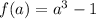 f(a)=a^3-1