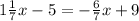 1\frac{1}{7}x -5=-\frac{6}{7} x+9