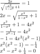 \frac{2x}{\sqrt{\frac{x^2}{1-x^2} +1} } =1\\2x=\sqrt{\frac{x^2}{1-x^2} +1} \\\frac{x^2}{1-x^2} +1=4x^2\\-\frac{1}{x^2-1} =4x^2\\-1=4x^2(x^2-1)\\x^2(x^2-1)=-\frac{1}{4} \\x^4-x^2+\frac{1}{4} =0