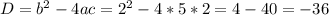 D = b^2 - 4ac = 2^2 - 4 * 5 * 2 = 4 - 40 = -36