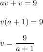 \displaystyle av+v=9\\\\v(a+1)=9\\\\v=\frac{9}{{a+1}}