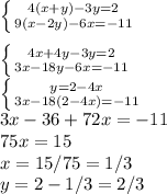 \left \{ {{4(x+y)-3y=2} \atop {9(x-2y)-6x=-11}} \right.\\\\\left \{ {{4x+4y-3y=2} \atop {3x-18y-6x=-11}} \right. \\\left \{ {{y=2-4x} \atop {3x-18(2-4x)=-11}} \right. \\3x-36+72x=-11\\75x=15\\x=15/75=1/3\\y=2-1/3=2/3