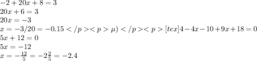 - 2 + 20x + 8 = 3 \\ 20x + 6 = 3 \\ 20x = - 3 \\ x = - 3/20 =-0.15е)[tex]4 - 4x - 10 + 9x + 18 = 0 \\ 5x + 12 = 0 \\ 5x = - 12 \\ x = - \frac{12}{5} = - 2 \frac{2}{5} = - 2.4