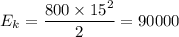 E_{k}= \dfrac{800 \times 15 {}^{2} }{2} = 90000