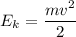 E_{k}= \dfrac{mv {}^{2} }{2}