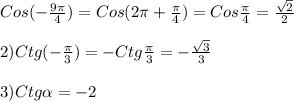 Cos(-\frac{9\pi }{4})=Cos(2\pi+\frac{\pi }{4})=Cos\frac{\pi }{4} =\frac{\sqrt{2}}{2}\\\\2)Ctg(-\frac{\pi }{3})=-Ctg \frac{\pi }{3}=-\frac{\sqrt{3}}{3} \\\\3)Ctg\alpha =-2