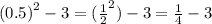 {(0.5)}^{2} - 3 = ({ \frac{1}{2} }^{2} ) - 3 = \frac{1}{4} - 3