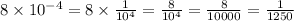 8 \times 10 { }^{ - 4} = 8 \times \frac{1}{10 {}^{4} } = \frac{8}{10 {}^{4} } = \frac{8}{10000} = \frac{1}{1250}