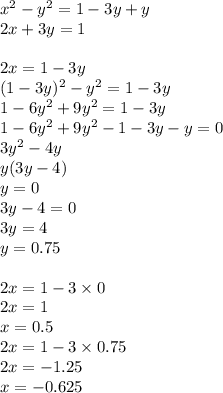 x ^{2} - y^{2} = 1 - 3y+ y \\ 2x + 3y = 1 \\ \\ 2x = 1 -3 y \\ (1 - 3y) ^{2} - y ^{2} = 1 - 3y\\ 1 - 6y ^{2} + 9y ^{2} = 1 - 3y \\ 1 - 6y ^{2} + 9y ^{2} - 1 - 3y - y = 0 \\ 3y ^{2} - 4y \\ y(3y - 4) \\ y = 0 \\ 3y - 4 = 0 \\ 3y = 4 \\ y = 0.75 \\ \\ 2x = 1 - 3 \times 0 \\ 2x = 1 \\ x = 0.5 \\ 2x = 1 - 3 \times 0.75 \\ 2x = - 1.25 \\ x = - 0.625