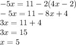 -5x=11-2(4x-2)\\-5x=11-8x+4\\3x=11+4\\3x=15\\x=5