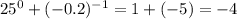 25 ^{0} + ( { - 0.2})^{ - 1} = 1 + ( - 5) = - 4