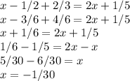 x-1/2+2/3=2x+1/5\\x-3/6+4/6=2x+1/5\\x+1/6=2x+1/5\\1/6-1/5=2x-x\\5/30-6/30=x\\x=-1/30