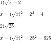 1)\sqrt{x}=2\\\\x=(\sqrt{x})^{2}=2^{2} =4\\\\2)\sqrt{25}\\\\x=(\sqrt{x})^{2}=25^{2}=625