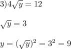 3)4\sqrt{y}=12\\\\\sqrt{y}=3\\\\y=(\sqrt{y})^{2}=3^{2}=9