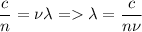 \displaystyle \frac{c}{n}=\nu \lambda=\lambda=\frac{c}{n\nu}