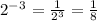 2^-^3=\frac{1}{2^3}=\frac{1}{8}