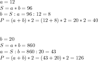 a=12 \\S=a*b=96\\b=S:a=96:12=8\\P=(a+b)*2=(12+8)*2=20*2=40\\\\\\b=20\\S=a*b=860\\a=S:b=860:20=43\\P=(a+b)*2=(43+20)*2=126\\\\\\