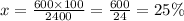 x = \frac{600 \times 100}{2400} = \frac{600}{24} = 25\%