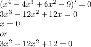 (x^4-4x^3+6x^2-9)'=0\\3x^3-12x^2+12x=0\\x=0\\or\\3x^2-12x^2+12=0