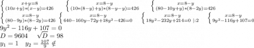 \left \{ {{x+y=8} \atop {(10x+y)*(x-y)=426}} \right. \ \ \ \ \left \{ {{x=8-y} \atop {(10*(8-y)+y)*(8-y-y)=426}} \right. \ \ \ \ \left \{ {{x=8-y} \atop {(80-10y+y)*(8-2y)=426}} \right. \\\left \{ {{x=8-y} \atop {(80-9y)*(8-2y)=426}} \right. \left \{ {{x=8-y} \atop {640-160y-72y+18y^2-426=0}} \right.\ \ \ \ \left \{ {{x=8-y} \atop {18y^2-232y+214=0\ |:2}} \right.\ \ \ \ \left \{ {{x=8-y} \atop {9y^2-116y+107=0}} \right.\\9y^2-116y+107=0\\D=9604\ \ \ \ \sqrt{D}=98\\ y_1=1\ \ \ y_2=\frac{107}{9}\notin