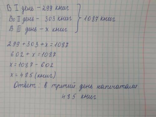 В типографии напечатали 1087 книг за 3 дня .В первый день-299 книг,во второй-303. Решения и ответ​