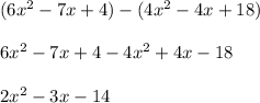 (6x {}^{2} - 7x + 4) - (4x {}^{2} - 4x + 18) \\ \\ 6x {}^{2} - 7x + 4 - 4x {}^{2} + 4x - 18 \\ \\ 2x {}^{2} - 3x - 14
