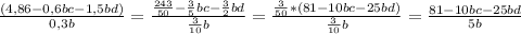 \frac{(4,86-0,6bc-1,5bd)}{0,3b} =\frac{\frac{243}{50}-\frac{3}{5} bc-\frac{3}{2} bd }{\frac{3}{10} b} =\frac{\frac{3}{50} *(81-10bc-25bd)}{\frac{3}{10}b } =\frac{81-10bc-25bd}{5b}