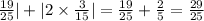 \frac{19}{25}|+| 2 \times \frac{3}{15}|= \frac{19}{25} + \frac{2}{5}= \frac{29}{25}