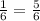 \frac{1}{6} =\frac{5}{6}