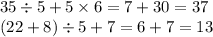 35 \div 5 + 5 \times 6 = 7 + 30 = 37 \\ (22 + 8) \div 5 + 7 = 6 + 7 = 13