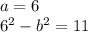 a = 6 \\ {6}^{2} - {b}^{2} = 11