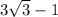 3 \sqrt{3} - 1