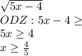 \sqrt{5x-4} \\ODZ: 5x-4\geq \\5x\geq 4\\x\geq \frac{4}{5}