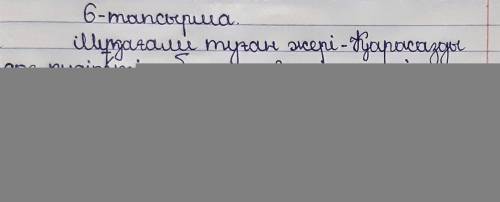 Тапсырма. Жазылым. Жақша ішіндегі сөздерге тиісті қосымшалардыжалғап жаз.Мұқағали туған жері – Қарас