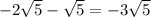 - 2 \sqrt{5} - \sqrt{5} = - 3 \sqrt{5}