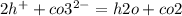 2 {h}^{ + } + co3 ^{2 - } = h2o + co2