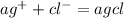 a{g}^{ + } + c {l}^{ - } = agcl