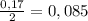 \frac{0,17}{2} = 0,085