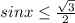 sinx\leq \frac{\sqrt{3} }{2}