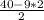 \frac{40 - 9*2}{2}