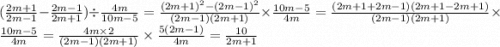 ( \frac{2m + 1}{2m - 1} - \frac{2m - 1}{2m + 1} ) \div \frac{4m}{10m - 5} = \frac{(2m + 1) {}^{2} - (2m - 1) {}^{2} }{(2m - 1)(2m + 1)} \times \frac{10m - 5}{4m} = \frac{(2m + 1 + 2m - 1)(2m + 1 - 2m + 1)}{(2m - 1)(2m + 1)} \times \frac{10m - 5}{4m} = \frac{4m \times 2}{(2m - 1)(2m + 1)} \times \frac{5(2m - 1)}{4m} = \frac{10}{2m + 1}
