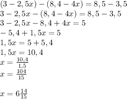 (3-2,5x)-(8,4-4x)=8,5-3,5\\3-2,5x-(8,4-4x)=8,5-3,5\\3-2,5x-8,4+4x=5\\-5,4+1,5x=5\\1,5x=5+5,4\\1,5x=10,4\\x=\frac{10,4}{1,5}\\x=\frac{104}{15}\\\\x=6\frac{14}{15}