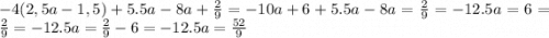-4(2,5a-1,5) + 5.5a - 8a + \frac{2}{9} = -10a+6+5.5a - 8a = \frac{2}{9} = -12.5a=6=\frac{2}{9} = -12.5a=\frac{2}{9} -6= -12.5a= \frac{52}{9}