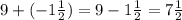 9 + ( - 1 \frac{1}{2} ) = 9 - 1 \frac{1}{2} = 7 \frac{1}{2}