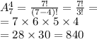 A^{4} _{7} = \frac{7!}{(7 - 4)!} = \frac{7!}{3!} = \\ = 7 \times 6 \times 5 \times 4 \\ = 28 \times 30 = 840