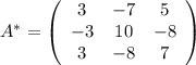 A^*=\left(\begin{array}{ccc}3&-7&5\\-3&10&-8\\3&-8&7\end{array}\right)