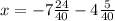 x = - 7 \frac{24}{40} - 4 \frac{5}{40}