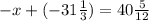 - x + ( - 31 \frac{1}{3}) = 40 \frac{5}{12}